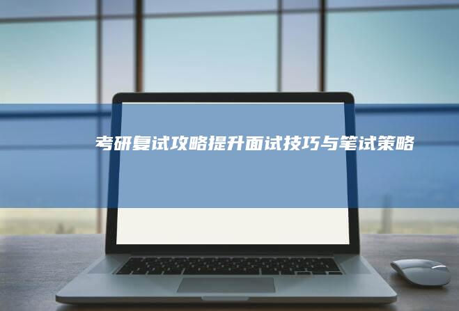 考研复试攻略：提升面试技巧与笔试策略